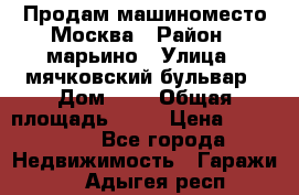 Продам машиноместо Москва › Район ­ марьино › Улица ­ мячковский бульвар › Дом ­ 5 › Общая площадь ­ 15 › Цена ­ 550 000 - Все города Недвижимость » Гаражи   . Адыгея респ.